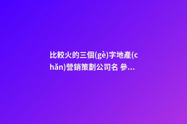 比較火的三個(gè)字地產(chǎn)營銷策劃公司名 參考巧用這批-第1張-公司起名-玄機(jī)派